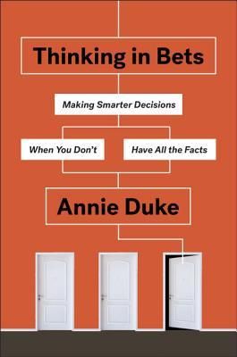 Thinking in Bets: Making Smarter Decisions When You Don’t Have All the Facts