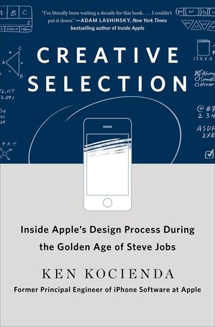 Creative Selection: Inside Apple’s Design Process During the Golden Age of Steve Jobs